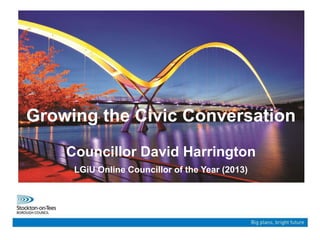 Growing the Civic Conversation
Councillor David Harrington
LGiU Online Councillor of the Year (2013)
 