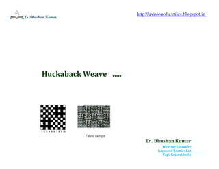 erbhushan@2015
Huckaback Weave …..
Er . Bhushan Kumar
Weaving Executive
Raymond Textiles Ltd
Vapi, Gujarat,India
http://avisionoftextiles.blogspot.in
 
