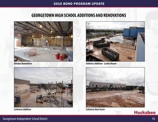 2010 BOND PROGRAM UPDATE


                              georgetown high school additions and renovations




         Kitchen Demolition                              Athletics Addition - Locker Rooms




         Cafeteria Addition                              Cafeteria Roof Joists
                                                                                             Huckabee
Georgetown Independent School District	                                                            10
 