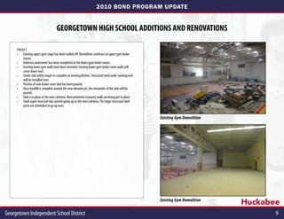 2010 BOND PROGRAM UPDATE


                                      GEORGETOWN HIGH SCHOOL ADDITIONS AND RENOVATIONS

     Phase I
     •	 Existing upper gym stage has been walled off. Demolition continues at upper gym locker
         rooms.
     •	 Asbestos abatement has been completed at the lower gym locker rooms.
     •	 Existing lower gym walls have been removed. Existing lower gym locker room walls will
         come down next.
     •	 Under slab utility rough-in complete at existing kitchen. Structural steel under existing roof
         will be installed next.
     •	 Portion of new locker room slab has been poured.
     •	 Once backfill is complete around the new elevator pit, the remainder of the slab will be
         poured.
     •	 Slab is in place at the new cafeteria. New perimeter masonry walls are being put in place.
     •	 Steel super-structure has started going up at the new cafeteria. The large structural steel
         joists are scheduled to go up next.


                                                                                                         Existing Gym Demolition




                                                                                                         Existing Gym Demolition
                                                                                                                                   Huckabee
Georgetown Independent School District	                                                                                                   9
 