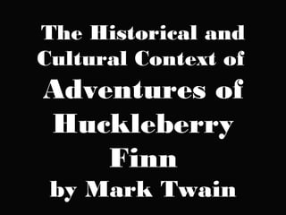 The Historical and
Cultural Context of

Adventures of
Huckleberry
Finn
by Mark Twain

 