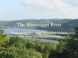 The Mississippi River
Tying together life on the Mississippi between
     Mark Twain and Huckleberry Finn
 