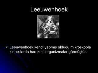 Leeuwenhoek Leeuwenhoek kendi yapmış olduğu mikroskopla kirli sularda hareketli organizmalar görmüştür. 