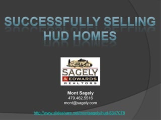 Successfully Selling HuD Homes Mont Sagely 479.462.5516 mont@sagely.com http://www.slideshare.net/montsagely/hud-8347078 