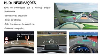 HUD: INFORMAÇÕES
Tipos de informações que o Head-up Display
disponibiliza:
- Velocidade da circulação;
- Sinais de trânsito;
- Ação dos sistemas de assistência;
- Dados de navegação;
- Sinais de alerta.
 