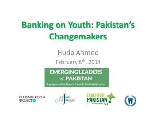 Banking on Youth: Pakistan’s
Changemakers
Huda Ahmed
February 8th, 2014
 