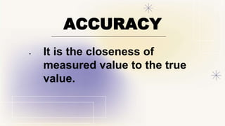 ACCURACY
• It is the closeness of
measured value to the true
value.
 