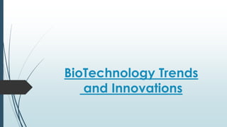 BioTechnology Trends
and Innovations
 
