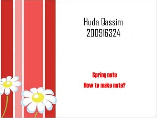 Huda Qassim
 200916324



   Spring note
How to make note?
 