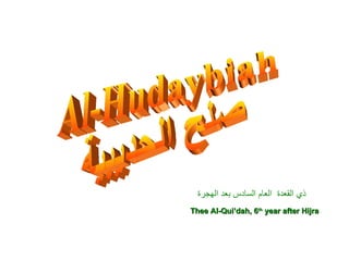 Al-Hudaybiah صلح الحديبية ذي القعدة  العام السادس بعد الهجرة Thee Al-Qui’dah, 6 th  year after Hijra 
