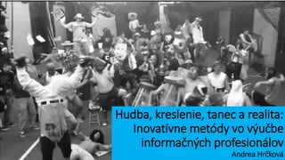 Hudba, kreslenie, tanec a realita: 
Inovatívne metódy vo výučbe 
informačných profesionálov 
Andrea Hrčková 
 