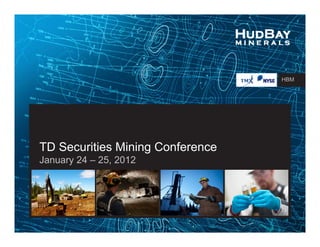 HBM




TD Securities Mining Conference
January 24 – 25, 2012
 