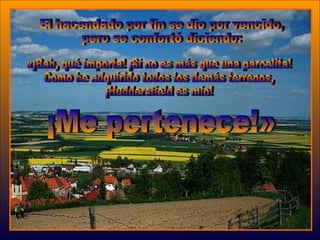 El hacendado por fin se dio por vencido,  pero se confortó diciendo:  «¡Bah, qué importa! ¡Si no es más que una parcelita!  Como he adquirido todos los demás terrenos,  ¡Huddersfield es mio! ¡Me pertenece!»  