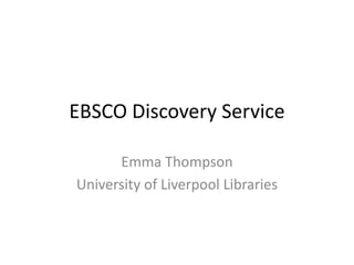 EBSCO Discovery Service Emma Thompson University of Liverpool Libraries 