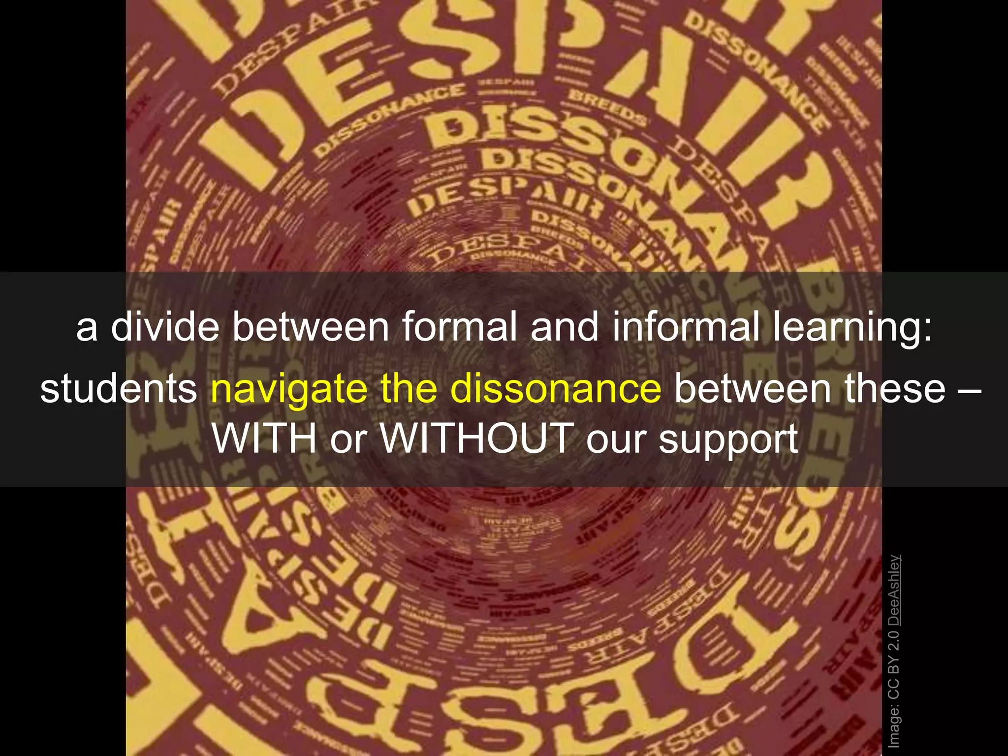 Image:CCBY2.0DeeAshley
a divide between formal and informal learning:
students navigate the dissonance between these –
WITH or WITHOUT our support
 