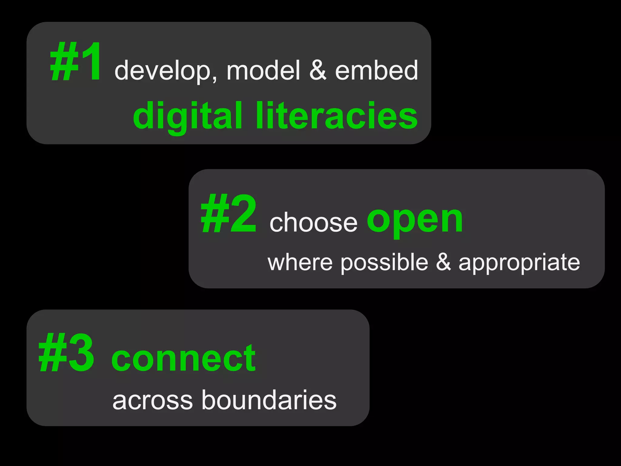 #1develop, model & embed
digital literacies
#2 choose open
where possible & appropriate
#3 connect
across boundaries
 