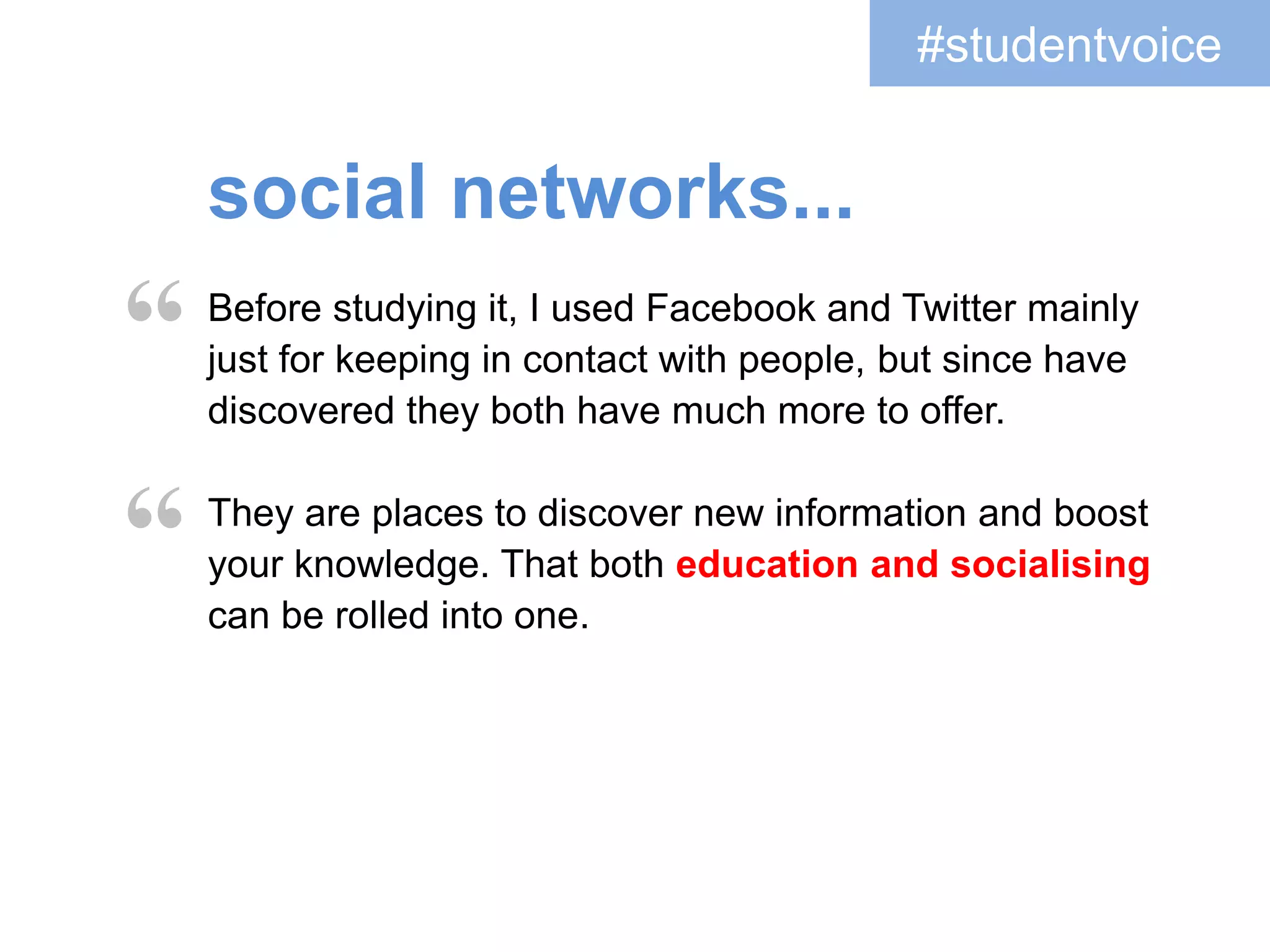 I learned a lot more about writing to the public. Before
this I would have been less likely to express my views to
a group of people online whereas now I would not have a
problem in doing so.
By posting publicly it opened up our world to other
academics or people who are just interested in the
topic... I don’t think anyone would have thought that the
author of one of the works we were researching
would get involved.
#studentvoice
openness...
“
“
 