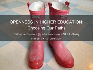 OPENNESS IN HIGHER EDUCATION:
Choosing Our Paths
Catherine Cronin  @catherinecronin  NUI Galway
#tlfest15  12th June 2015
 