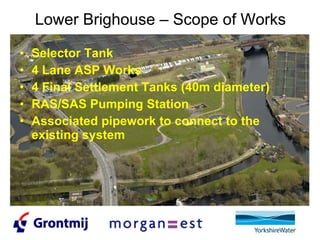 Lower Brighouse – Scope of Works Selector Tank 4 Lane ASP Works  4 Final Settlement Tanks (40m diameter) RAS/SAS Pumping Station Associated pipework to connect to the existing system 