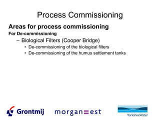 Process Commissioning Areas for process commissioning For De-commissioning Biological Filters (Cooper Bridge) De-commissioning of the biological filters De-commissioning of the humus settlement tanks 