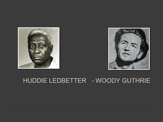HUDDIE LEDBETTER - WOODY GUTHRIE
 