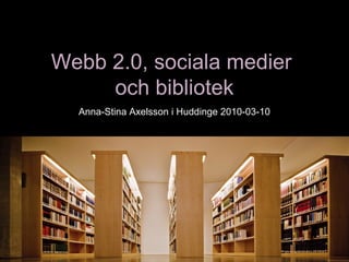 Webb 2.0, sociala medierWebb 2.0, sociala medier
och bibliotekoch bibliotek
Anna-Stina Axelsson i Huddinge 2010-03-10
 