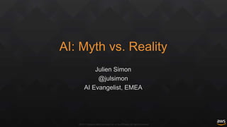 ©2017, Amazon Web Services, Inc. or its affiliates. All rights reserved
AI: Myth vs. Reality
Julien Simon
@julsimon
AI Evangelist, EMEA
 