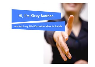 Hi, I’m Kirsty Butcher.

and this is my Mini Curriculum Vitae for huddle
 