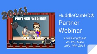 HuddleCamHD®
Partner
Webinar
Live Broadcast
on YouTube
July 14th 2016
 