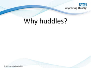 © NHS Improving Quality 2014
Why huddles?
 