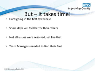 © NHS Improving Quality 2014
But – it takes time!
• Hard going in the first few weeks
• Some days will feel better than ot...