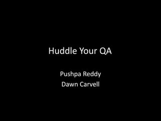 Huddle Your QA
Pushpa Reddy
Dawn Carvell
 