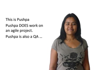 This is Pushpa
Pushpa is also a QA …
Pushpa DOES work on
an agile project.
 
