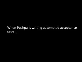 When Pushpa is writing automated acceptance
tests…
 