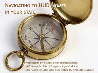 Navigating to HUD Homes in your state Presentation by: Frances Flynn Thorsen (author) HUD Homes for Sale: A Complete Buyers’s Guide HUD Homes for Sale: Sales & Marketing for Real Estate Agents 