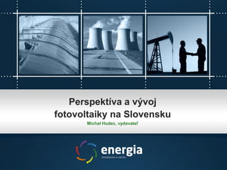 Perspektíva a vývoj
fotovoltaiky na Slovensku
Michal Hudec, vydavateľ
 