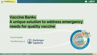 1EuFMD | Open Session special edition | #OS20se
Vaccine Banks
A unique solution to address emergency
needs for quality vaccine
Pascal Hudelet
The VPH Center of
 