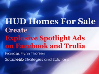 HUD Homes For SaleCreate Explosive Spotlight Ads on Facebook and Trulia Frances Flynn Thorsen Socialebb Strategies and Solutions 