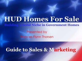 HUD Homes For SaleBuilding A Solid Niche in Government Homes Presented by Frances Flynn Thorsen Guide to Sales & Marketing 