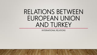 RELATIONS BETWEEN
EUROPEAN UNION
AND TURKEY
INTERNATIONAL RELATIONS
 