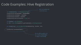 Code Examples: Hive Registration
val hiveSyncConfig = new HiveSyncConfig()
hiveSyncConfig.databaseName = databaseName
hive...