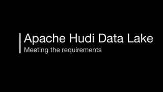 Apache Hudi Data Lake
Meeting the requirements
 