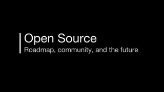 Open Source
Roadmap, community, and the future
 