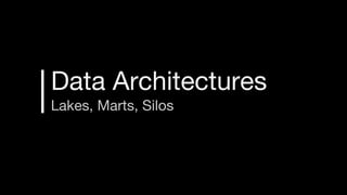 Data Architectures
Lakes, Marts, Silos
 