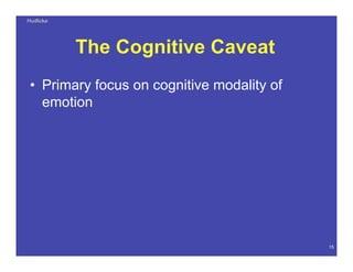 HudlickaHudlicka
15
The Cognitive Caveat
• Primary focus on cognitive modality of
emotion
 