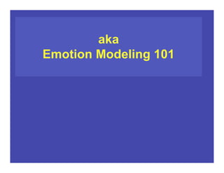 What Are We Modeling When
We Model Emotion?
aka
Emotion Modeling 101
 