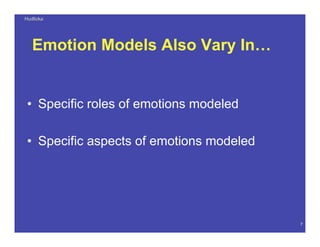 HudlickaHudlicka
7
Emotion Models Also Vary In…
• Specific roles of emotions modeled
• Specific aspects of emotions modeled
 