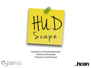 Facebook.com/hudscapeproject
Twitter.comhudscape
Pinterest.com/hudscape
 