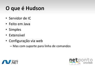 O que é Hudson<br />Servidor de IC<br />Feito em Java<br />Simples<br />Extensível<br />Configuração via web<br />Mas com ...