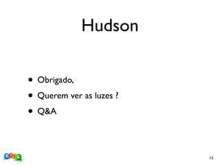 Hudson

• Obrigado,
• Querem ver as luzes ?
• Q&A

                          13
 